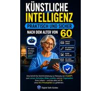 Künstliche Intelligenz praktisch und sicher nach dem Alter von 60: ChatGPT einfach lernen. Texte schreiben, Bilder erstellen und den Alltag sicher organisieren.