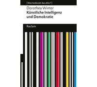 Künstliche Intelligenz und Demokratie [Was bedeutet das alles?] - Wie Algorithmen und Kapitalismus unsere Gesellschaft spalten - Erläuterungen; Denkanstöße; Analyse - 14787 - Dorothea Winter - Reclam 