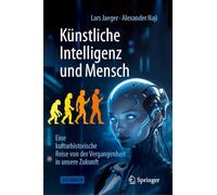 Künstliche Intelligenz Und Mensch: Eine Kulturhistorische Reise Von Der Vergangenheit in Unsere Zukunft