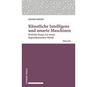Künstliche Intelligenz und smarte Maschinen: Kritische Essays zur neuen kopernikanischen Wende