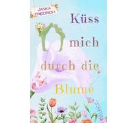 Küss mich durch die Blume: Neuauflage des turbulenten, humorvollen und romantischen Blumenromans - jetzt mit Extrakapitel!