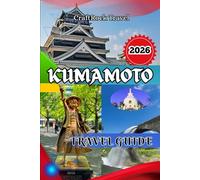 KUMAMOTO TRAVEL GUIDE 2026: Kumamoto Travel Guide 2026: Explore Castles, Onsen, Cuisine & Hidden Treasures in Japan’s Heartland
