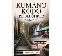 Kumano Kodo Reiseführer 2026-2027: Eine vollständige Reise entlang Japans heiliger Wallfahrtsrouten - mit Erkundung der Nakahechi-Route, Kumano Hongu ... Onsen und alten Dörfern der Kii-Halbinsel
