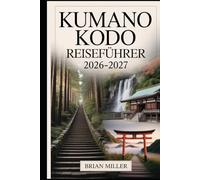 Kumano Kodo Reiseführer 2026-2027: Eine vollständige Reise entlang Japans heiliger Wallfahrtsrouten - mit Erkundung der Nakahechi-Route, Kumano Hongu ... Onsen und alten Dörfern der Kii-Halbinsel
