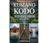 KUMANO KODO REISEFÜHRER 2026-2027: Entdecken Sie Japans heilige Wallfahrtswege, darunter die Nakahechi-Route, Kumano Hongu Taisha, Nachi Taisha und ... Seiganto-ji Tempel, Oyunohara-Schreintor...