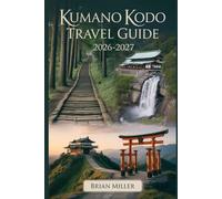 Kumano Kodo Travel Guide 2026-2027: A Complete Journey Along Japan’s Sacred Pilgrimage Routes-Exploring the Nakahechi Route, Kumano Hongu Taisha, ... and Ancient Villages of the Kii Peninsula