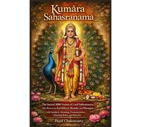 Kumāra Sahasranama: The Sacred 1000 Names of Lord Subramanya-Also Known as Karthikeya, Skanda, and Murugan-with Sanskrit, Meaning, Pronunciation, Chanting Rules, and Benefits