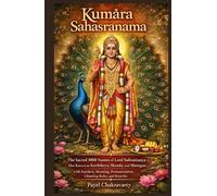 Kumāra Sahasranama: The Sacred 1000 Names of Lord Subramanya-Also Known as Karthikeya, Skanda, and Murugan-with Sanskrit, Meaning, Pronunciation, Chanting Rules, and Benefits