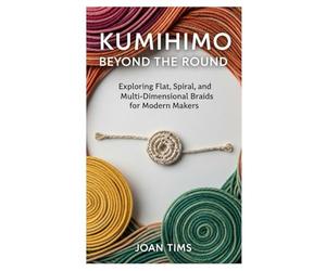KUMIHIMO BEYOND THE ROUND: EXPLORING FLAT, SPIRAL, AND MULTI-DIMENSIONAL BRAIDS FOR MODERN MAKERS