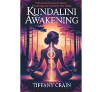 Kundalini Awakening: 12 Essential Practices to Master Your Energy and Transform Your Reality