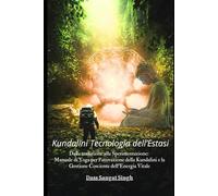 Kundalini Tecnologia dell'Estasi: Dalla Tradizione alla Sperimentazione: Manuale di Yoga per l'attivazione della Kundalini e la Gestione Cosciente dell'energia Vitale