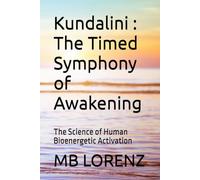 Kundalini : The Timed Symphony of Awakening: The Science of Human Bioenergetic Activation