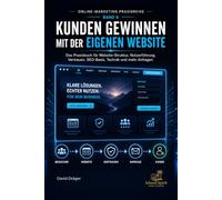 Kunden gewinnen mit der eigenen Website: Das Praxisbuch für Website-Struktur, Nutzerführung, Vertrauen, SEO-Basis, Technik und mehr Anfragen