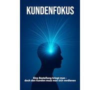 KUNDENFOKUS: Eine Bestellung bekommt man, doch den Kunden muss man sich verdienen | Erklärungen zu Kundenaquise, Verkauf, Marketing, Leadership | 15.24 × 22,81 cm | 136 Seiten (glänzend)