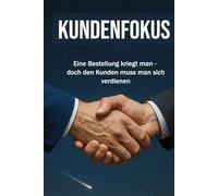 KUNDENFOKUS:: Eine Bestellung bekommt man, doch den Kunden muss man sich verdienen | Erklärungen zu Kundenaquise, Verkauf, Marketing, Leadership | 15.24 × 22,81 cm | 136 Seiten