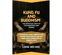 Kung Fu and Buddhism: The Spiritual Path of the Warriors and Monks: A Essential Guide Through Zen, Shaolin Philosophy, and the Mind-Body Connection in Martial Arts