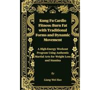 Kung Fu Cardio Fitness: Burn Fat with Traditional Forms and Dynamic Movement: A High-Energy Workout Program Using Authentic Martial Arts for Weight Loss and Stamina