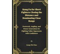 Kung Fu for Short Fighters: Closing the Distance and Dominating Close Range: Footwork, Angling, and Power Generation for Fighting Taller Opponents with Confidence