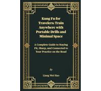 Kung Fu for Travelers: Train Anywhere with Portable Drills and Minimal Space: A Complete Guide to Staying Fit, Sharp, and Connected to Your Practice on the Road