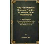 Kung Fu for Veterans: Movement Practices for Strength, Focus, and Resilience: A Gentle Guide to Reconnecting with the Body Through Martial Arts and Mindful Movement