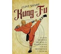 Kung-fu: La guía definitiva del kung fu shaolín junto con sus movimientos y técnicas
