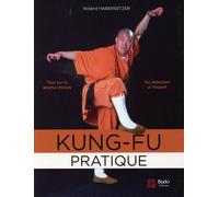 Kung-fu pratique: Tout sur le wushu chinois du débutant à l'expert