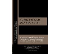 Kung Fu San Soo Secrets: A Journey From Core Skills To Complex Combatives For Family Safety And Security: Mastering Techniques For Effective ... Of Martial Arts: A Journey Through Kung Fu)