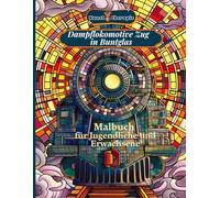 Kunst therapie Dampflokomotive Zug in Buntglas Malbuch für Jugendliche und Erwachsene: Entdecken Sie die Schönheit von Dampfzügen in detaillierten, von der Glasmalerei inspirierten Illustrationen