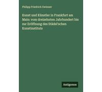 Kunst und Künstler in Frankfurt am Main: vom dreizehnten Jahrhundert bis zur Eröffnung des Städel'schen Kunstinstituts