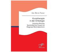 Kunsttherapie In Der Onkologie. Visionäre Klinische Sozialarbeit Bei Frauen Mit Diagnose Mammakarzinom