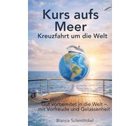 Kurs aufs Meer: Kreuzfahrt um die Welt: Gut vorbereitet in die Welt - mit Vorfreude und Gelassenheit