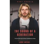 Kurt Cobain The Sound of a Generation: The Life and Tragic Legacy of Nirvana’s Groundbreaking Lead Singer