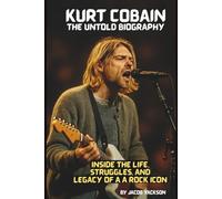 KURT COBAIN: THE UNTOLD BIOGRAPHY: INSIDE THE LIFE, STRUGGLES, AND LEGACY OF A ROCK ICON