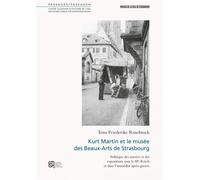 Kurt Martin et le Musée des Beaux-Arts de Strasbourg Politique des musées et des expositions sous le IIIe Reich et dans l'immédiat après-guerre - Tessa Friederike Rosebrock - Maison Des Sciences De L'