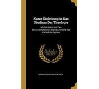 Kurze Einleitung in Das Studium Der Theologie: Mit Rücksicht Auf Den Wissenschaftlichen Standpunct Und Das Katholiche System