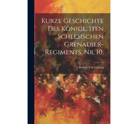 Kurze Geschichte Des Kã¶Nigl. 1ten Schlesischen Grenadier-Regiments, Nr. 10.