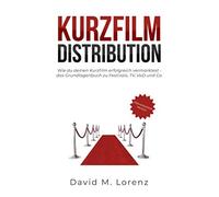 Kurzfilm Distribution: Wie Du Deinen Kurzfilm Erfolgreich Vermarktest - Das Grundlagenbuch Zu Festivals, Tv, Vod Und Co.