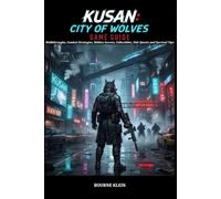 KUSAN CITY OF WOLVES GAME GUIDE: Walkthroughs, Combat Strategies, Hidden Secrets, Collectibles, Side Quests and Survival Tips.