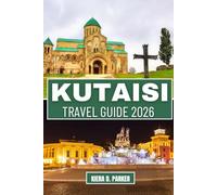 KUTAISI TRAVEL GUIDE 2026: Explore UNESCO Sites, Canyons & Caves: An All in One Manual to Hidden Gems, Local Food, and Day Trips for Families, Adventurers & Solo Travelers