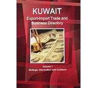 Kuwait Export-Import Trade And Business Directory Volume 1 Strategic Information And Contacts