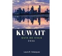 KUWAIT GUÍA DE VIAJE 2026: Descubre las principales atracciones, experiencias culturales, comida local y consejos prácticos de viaje para una aventura inolvidable en Oriente Medio