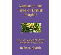 Kuwait in the Time of British Empire: Time of Treaty 1899-1961 Time of Oil 1913-1976
