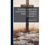 Kvartal-skrift For Den Norsk Lutherske Kirke I Amerika, Volume 7...