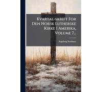 Kvartal-skrift For Den Norsk Lutherske Kirke I Amerika, Volume 7...