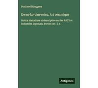 Kwan-ko-dzu-setsu, Art céramique: Notice historique et descriptive sur les ARTS et Industries Japonais, Parties de 1 à 5