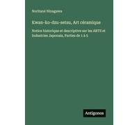 Kwan-ko-dzu-setsu, Art céramique: Notice historique et descriptive sur les ARTS et Industries Japonais, Parties de 1 à 5