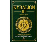 KYBALION III - LES ROSE-CROIX: Découvrez les mystères de l’initiation