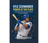 KYLE SCHWARBER: POWER AT THE PLATE: A Biography Of Determination, Resilience, And Home Run Glory