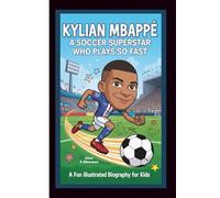 KYLIAN MBAPPÉ: A Soccer Superstar Who Plays So Fast (A Fun Illustrated Biography for Kids)