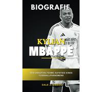 Kylian Mbappe Biografie: Der Unaufhaltsame Aufstieg Eines Fußballphänomens Von Bondy Zum Bernabéu, Eine Ausführliche Geschichte Des Französischen Superstars